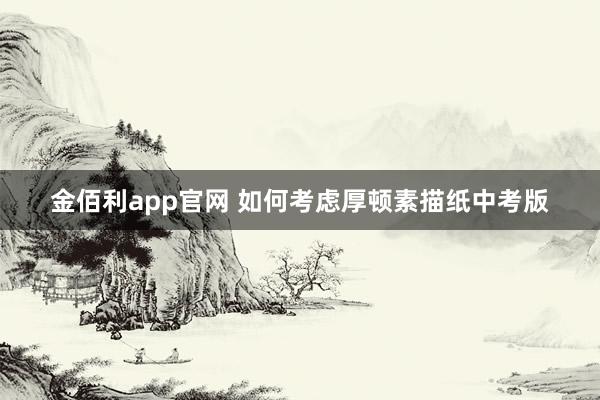 金佰利app官网 如何考虑厚顿素描纸中考版