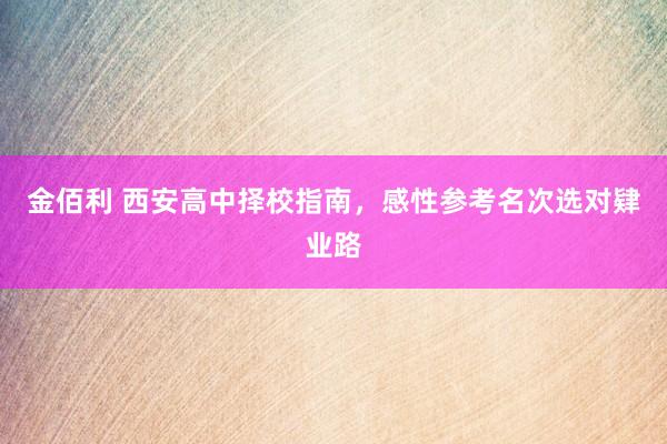 金佰利 西安高中择校指南，感性参考名次选对肄业路