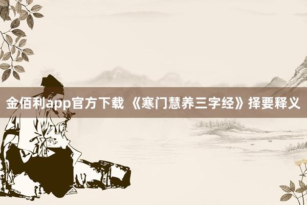 金佰利app官方下载 《寒门慧养三字经》择要释义