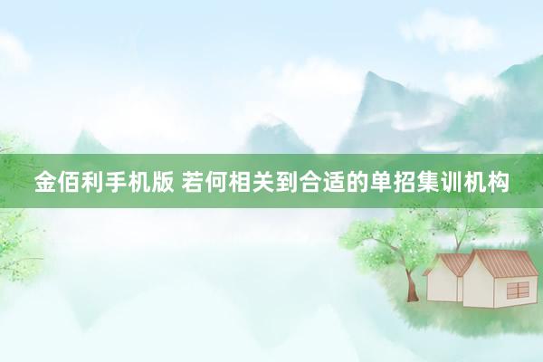 金佰利手机版 若何相关到合适的单招集训机构