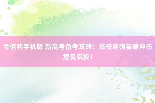 金佰利手机版 新高考备考攻略！择校准确精确冲击意见院校！