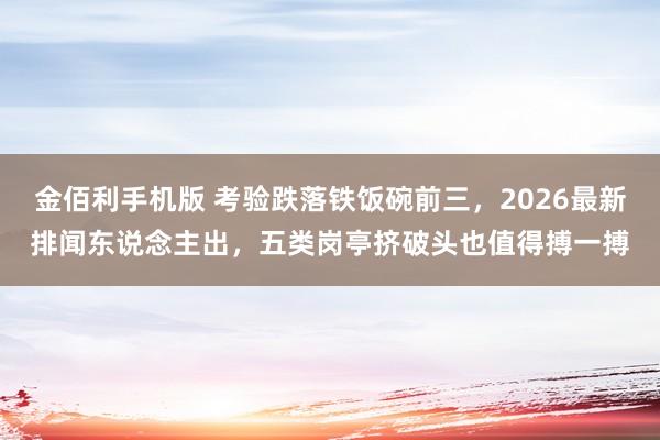 金佰利手机版 考验跌落铁饭碗前三，2026最新排闻东说念主出，五类岗亭挤破头也值得搏一搏
