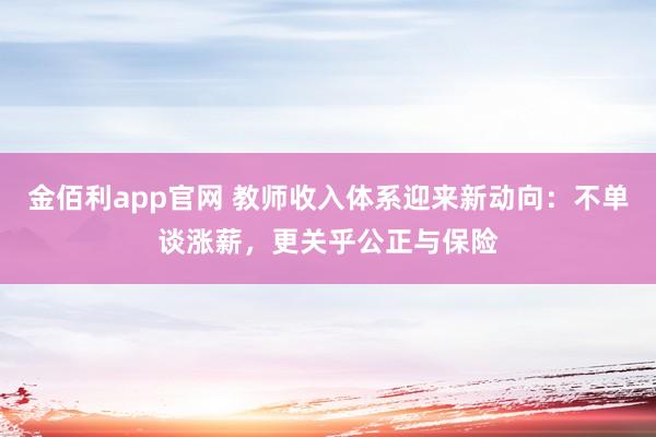 金佰利app官网 教师收入体系迎来新动向：不单谈涨薪，更关乎公正与保险