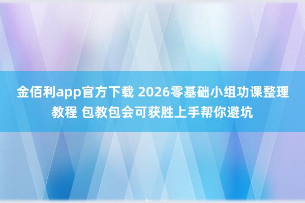 金佰利app官方下载 2026零基础小组功课整理教程 包教包会可获胜上手帮你避坑