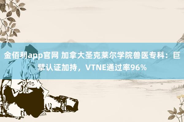 金佰利app官网 加拿大圣克莱尔学院兽医专科：巨擘认证加持，VTNE通过率96%