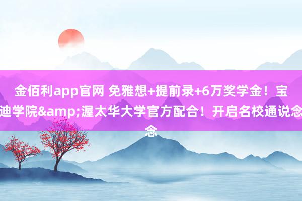 金佰利app官网 免雅想+提前录+6万奖学金！宝迪学院&渥太华大学官方配合！开启名校通说念