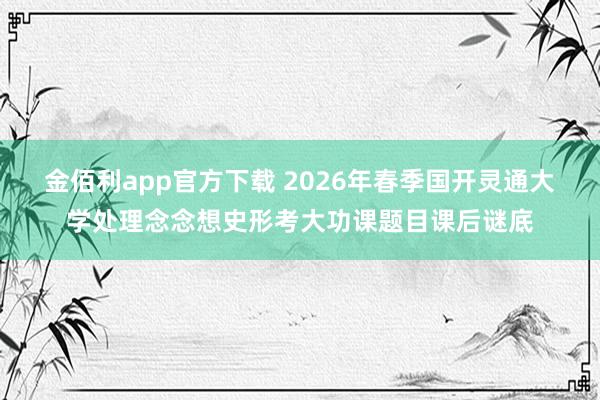 金佰利app官方下载 2026年春季国开灵通大学处理念念想史形考大功课题目课后谜底