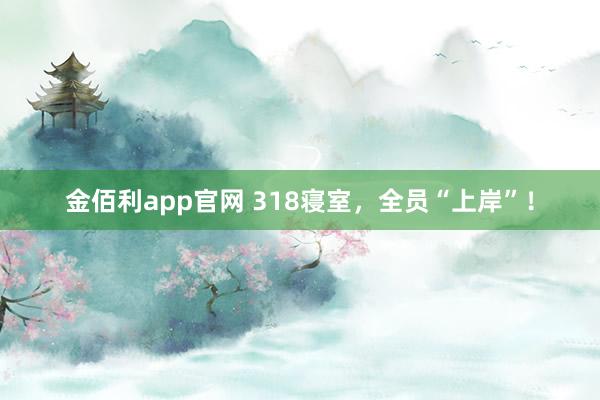 金佰利app官网 318寝室，全员“上岸”！