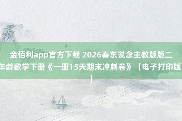金佰利app官方下载 2026春东说念主教版版二年龄数学下册《一册15天期末冲刺卷》【电子打印版】