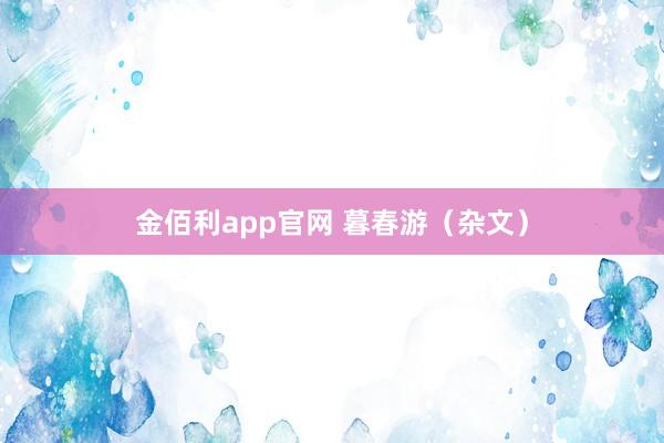 金佰利app官网 暮春游（杂文）