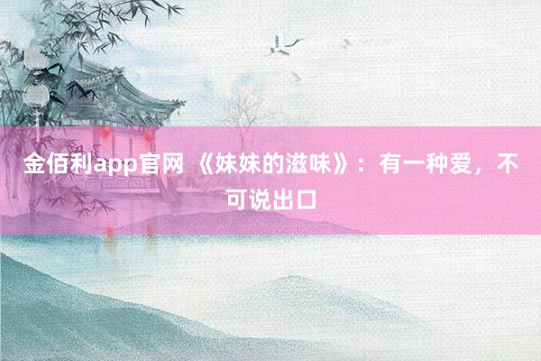 金佰利app官网 《妹妹的滋味》：有一种爱，不可说出口