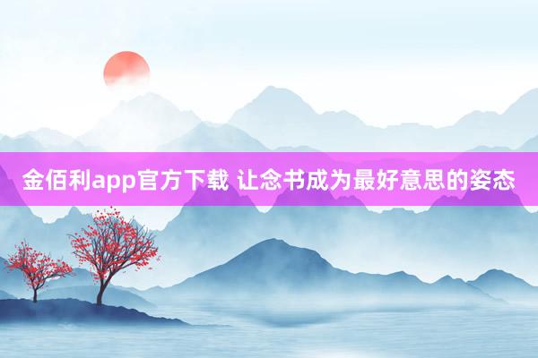 金佰利app官方下载 让念书成为最好意思的姿态