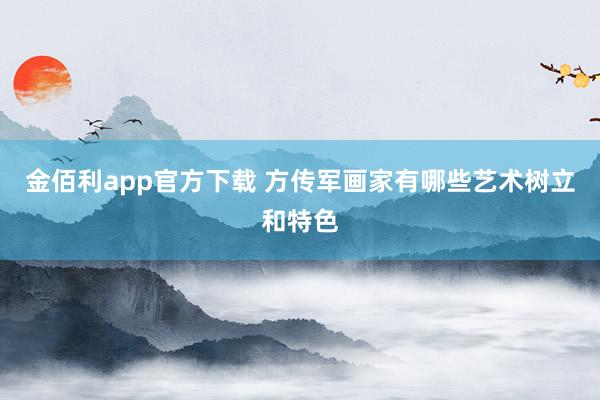 金佰利app官方下载 方传军画家有哪些艺术树立和特色