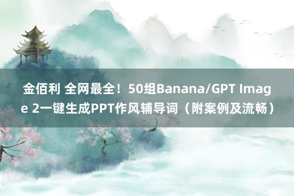 金佰利 全网最全！50组Banana/GPT Image 2一键生成PPT作风辅导词（附案例及流畅）