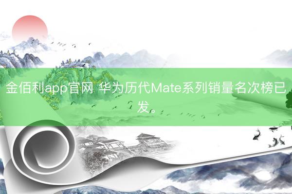 金佰利app官网 华为历代Mate系列销量名次榜已发。