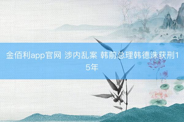 金佰利app官网 涉内乱案 韩前总理韩德洙获刑15年