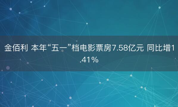 金佰利 本年“五一”档电影票房7.58亿元 同比增1.41%