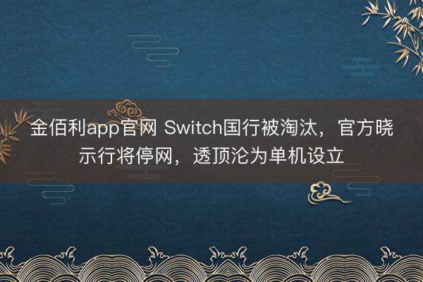 金佰利app官网 Switch国行被淘汰，官方晓示行将停网，透顶沦为单机设立